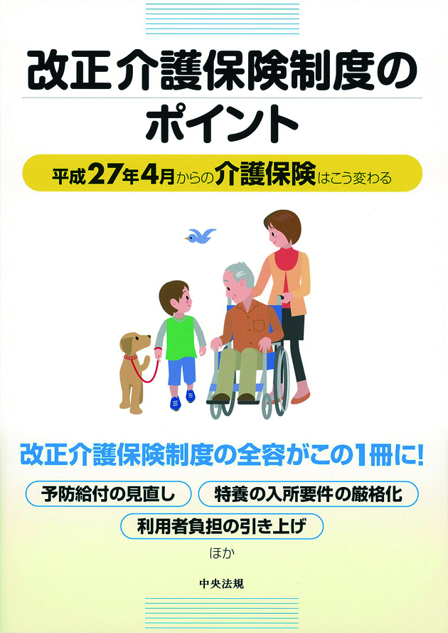 改正介護保険制度のポイント　平成２７年４月からの介護保険はこう変わる
