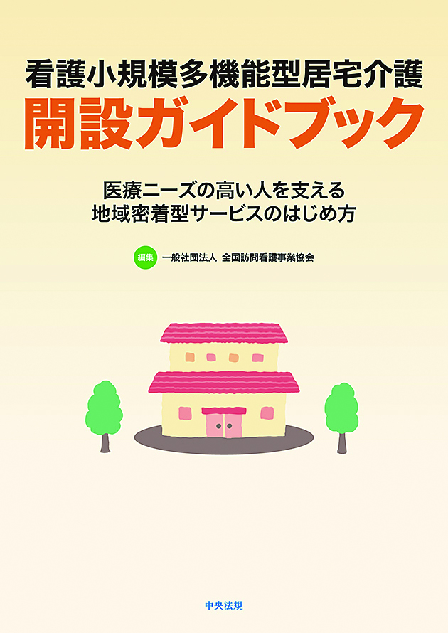 看護小規模多機能型居宅介護開設ガイドブック　医療ニーズの高い人を支える地域密着型サービスのはじめ方