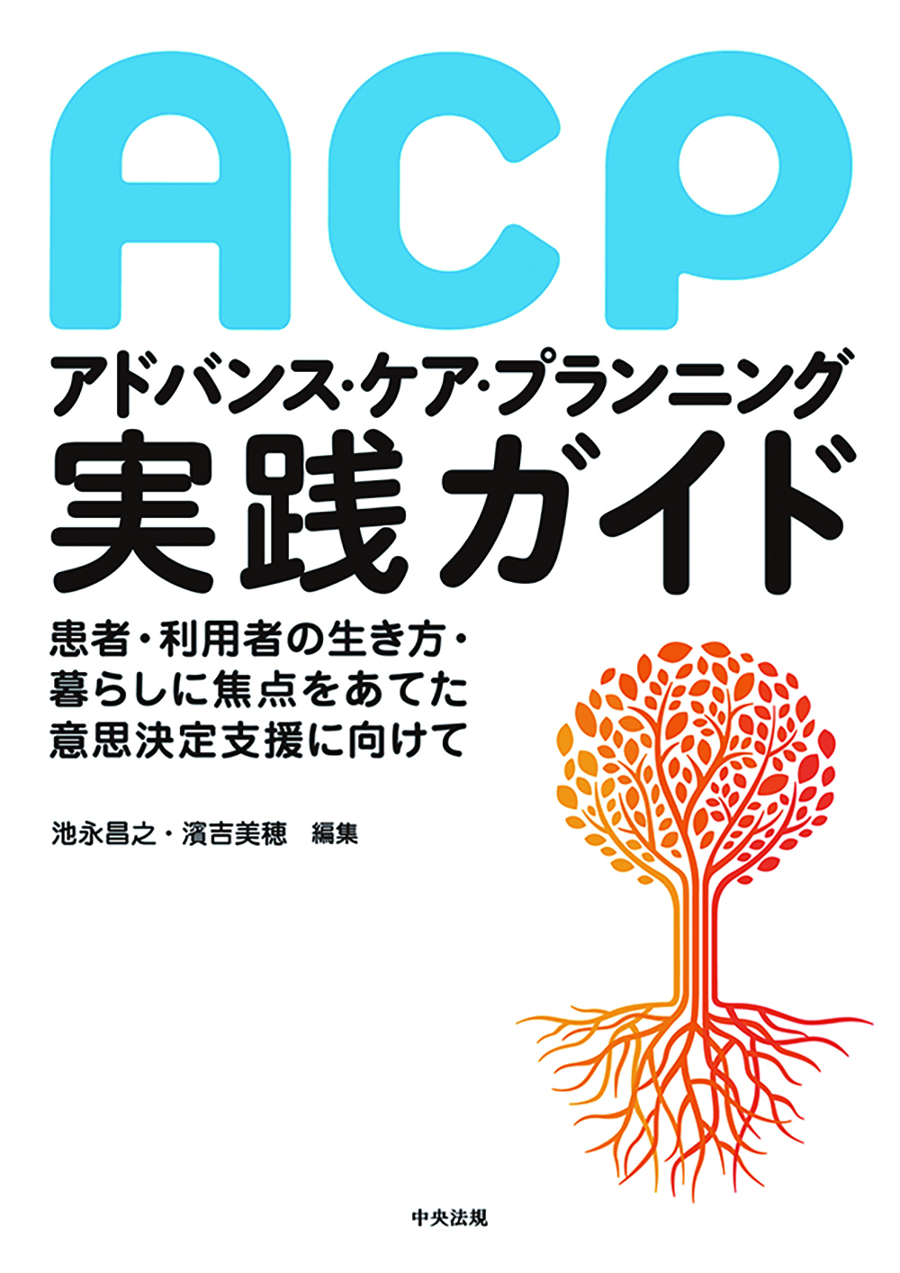 アドバンス・ケア・プランニング（ＡＣＰ）実践ガイド　患者・利用者の生き方・暮らしに焦点をあてた意思決定支援に向けて