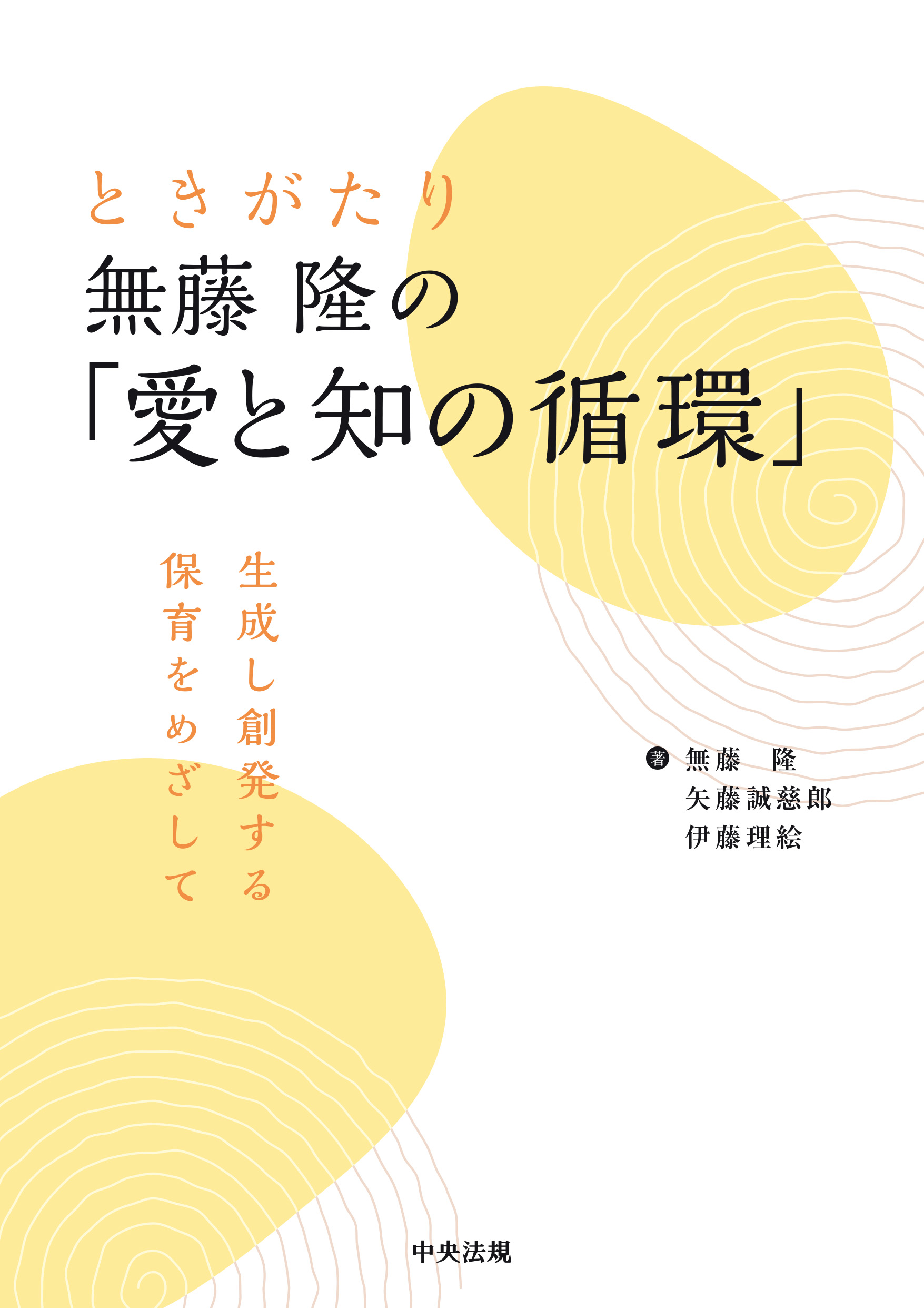 ときがたり　無藤隆の「愛と知の循環」	生成し創発する保育をめざして　生成し創発する保育をめざして