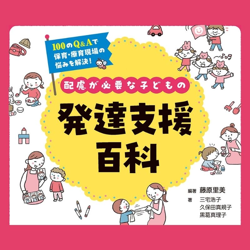 配慮が必要な子どもの発達支援百科　100のQ&Aで保育・療育現場の悩みを解決!